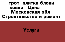 трот. плитки блоки ковки › Цена ­ 350 - Московская обл. Строительство и ремонт » Услуги   . Московская обл.